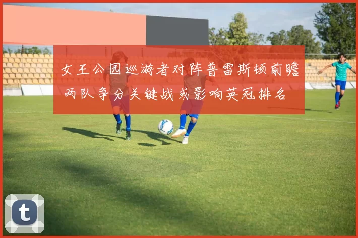 女王公园巡游者对阵普雷斯顿前瞻 两队争分关键战或影响英冠排名