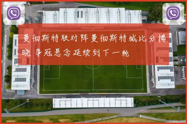 曼彻斯特联对阵曼彻斯特城比分揭晓 争冠悬念延续到下一轮