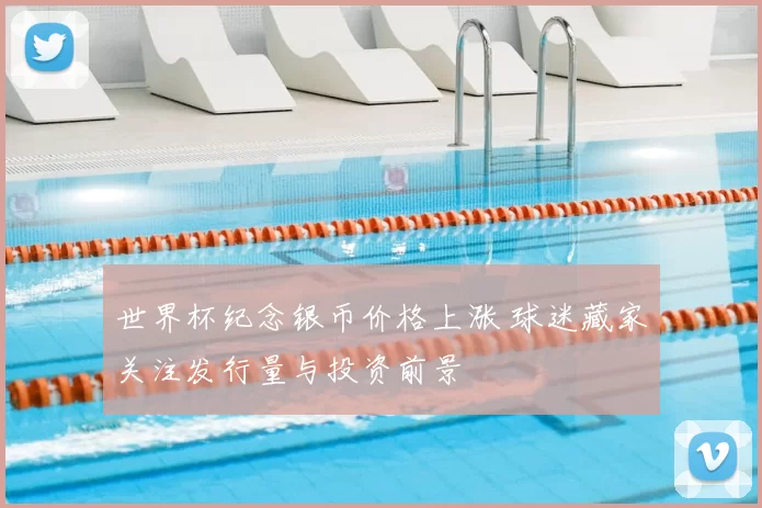 世界杯纪念银币价格上涨 球迷藏家关注发行量与投资前景