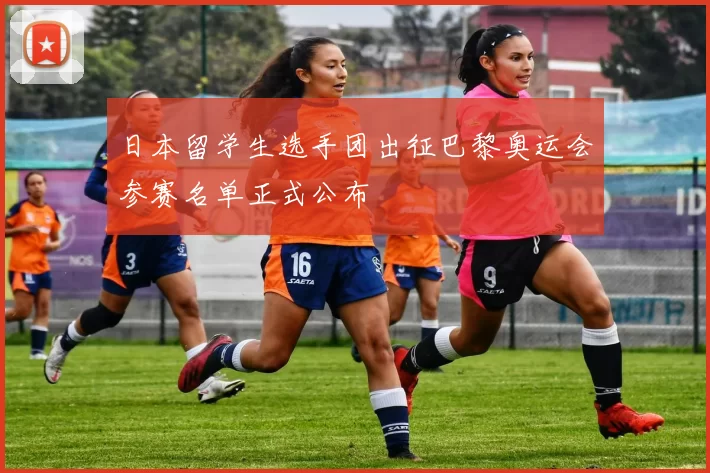 日本留学生选手团出征巴黎奥运会参赛名单正式公布