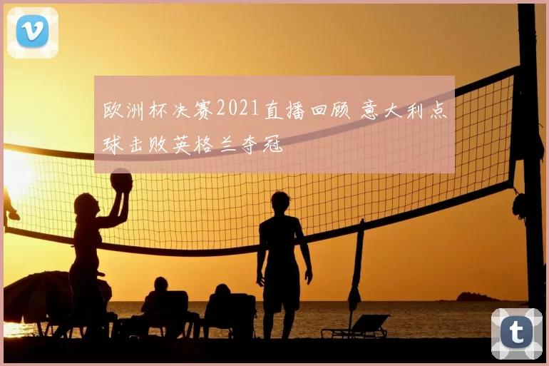 欧洲杯决赛2021直播回顾 意大利点球击败英格兰夺冠