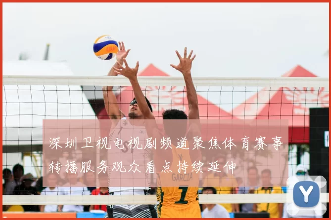 深圳卫视电视剧频道聚焦体育赛事转播服务观众看点持续延伸