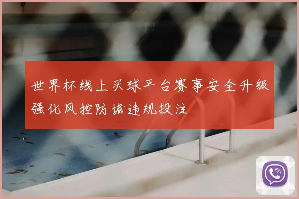 世界杯线上买球平台赛事安全升级强化风控防堵违规投注