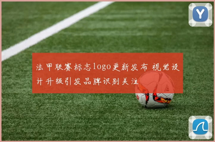 法甲联赛标志logo更新发布 视觉设计升级引发品牌识别关注