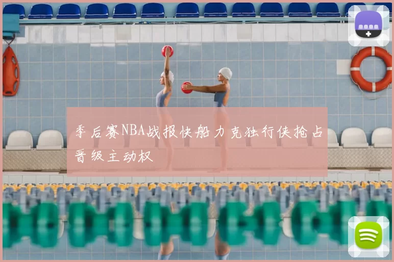 季后赛NBA战报快船力克独行侠抢占晋级主动权