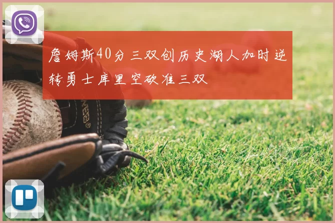 詹姆斯40分三双创历史湖人加时逆转勇士库里空砍准三双