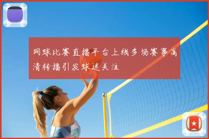 网球比赛直播平台上线多场赛事高清转播引发球迷关注