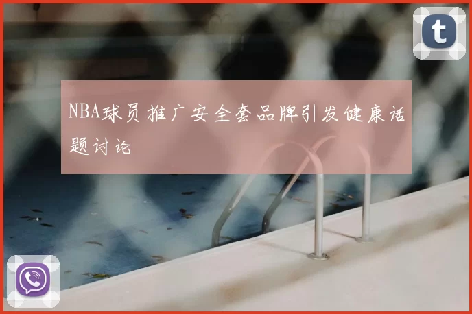 NBA球员推广安全套品牌引发健康话题讨论