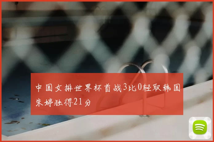 中国女排世界杯首战3比0轻取韩国朱婷独得21分