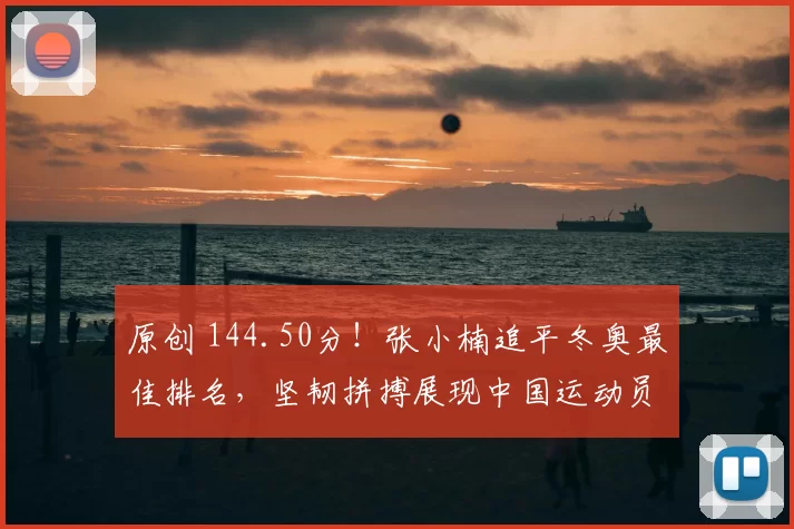 原创 144.50分！张小楠追平冬奥最佳排名，坚韧拼搏展现中国运动员风采