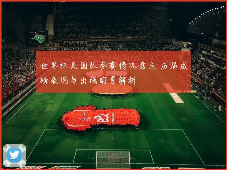 世界杯美国队参赛情况盘点 历届成绩表现与出线前景解析