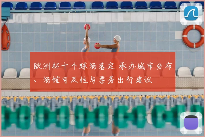 欧洲杯十个球场落定 承办城市分布、场馆可及性与票务出行建议