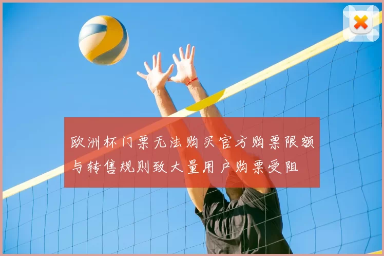 欧洲杯门票无法购买官方购票限额与转售规则致大量用户购票受阻