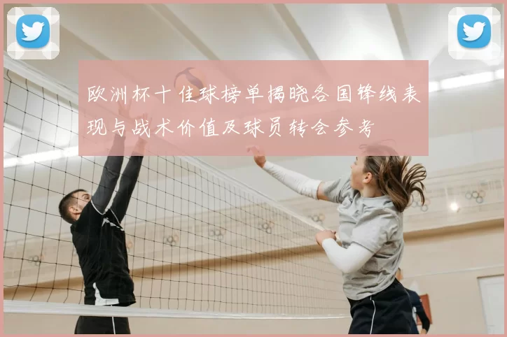 欧洲杯十佳球榜单揭晓各国锋线表现与战术价值及球员转会参考