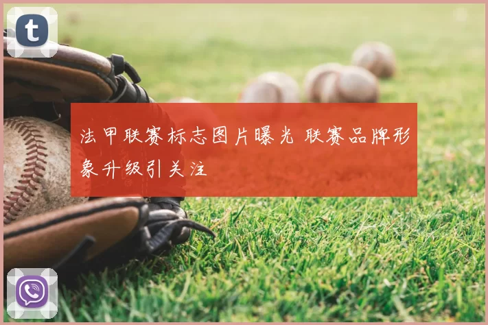 法甲联赛标志图片曝光 联赛品牌形象升级引关注