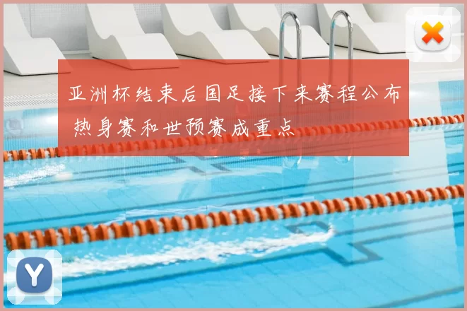 亚洲杯结束后国足接下来赛程公布 热身赛和世预赛成重点