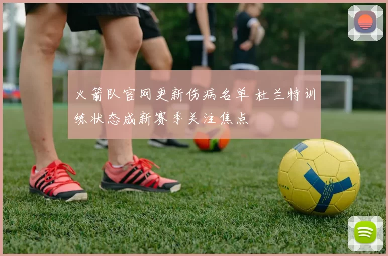 火箭队官网更新伤病名单 杜兰特训练状态成新赛季关注焦点