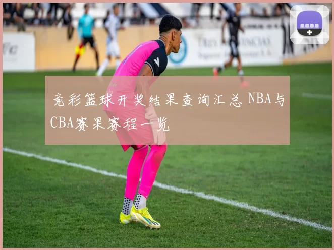 竞彩篮球开奖结果查询汇总 NBA与CBA赛果赛程一览