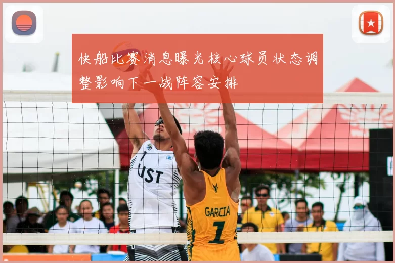 快船比赛消息曝光核心球员状态调整影响下一战阵容安排