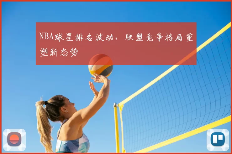 NBA球星排名波动，联盟竞争格局重塑新态势