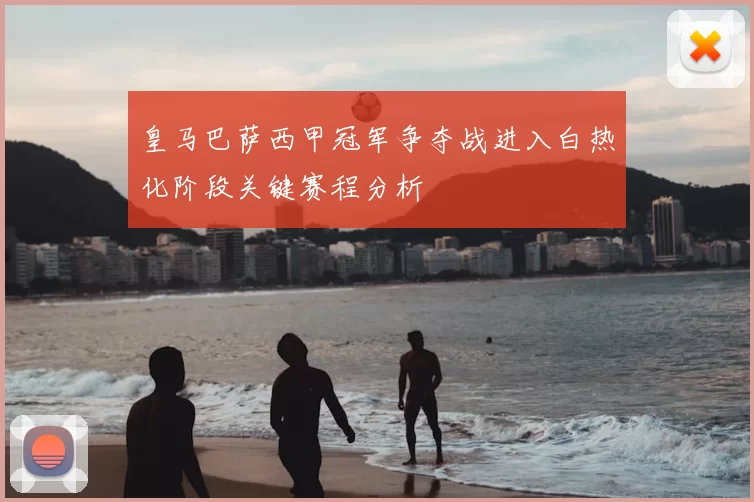 皇马巴萨西甲冠军争夺战进入白热化阶段关键赛程分析