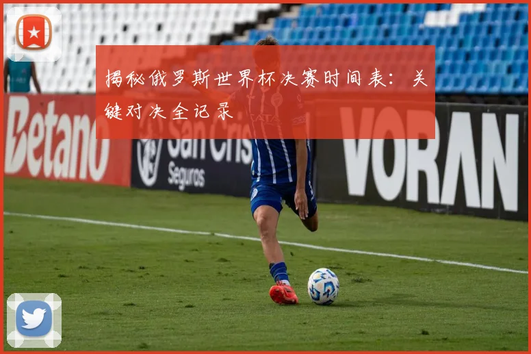 揭秘俄罗斯世界杯决赛时间表:关键对决全记录