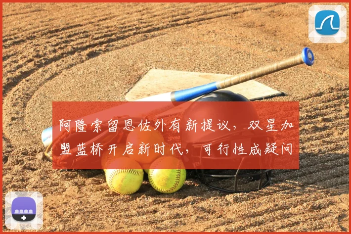 阿隆索留恩佐外有新提议,双星加盟蓝桥开启新时代,可行性成疑问