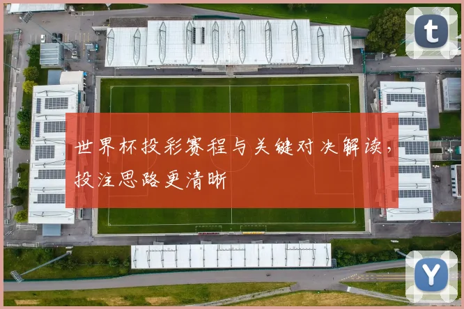 世界杯投彩赛程与关键对决解读,投注思路更清晰