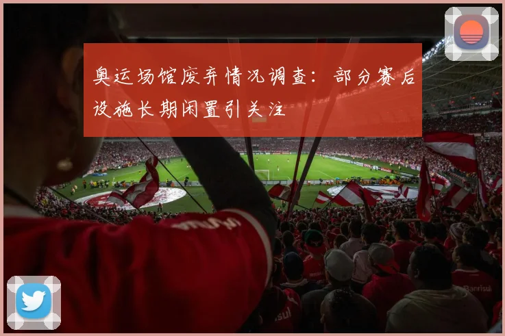 奥运场馆废弃情况调查：部分赛后设施长期闲置引关注