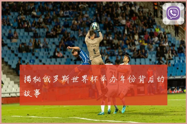 揭秘俄罗斯世界杯举办年份背后的故事