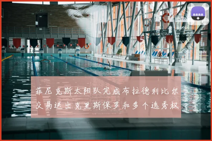 菲尼克斯太阳队完成布拉德利比尔交易送出克里斯保罗和多个选秀权