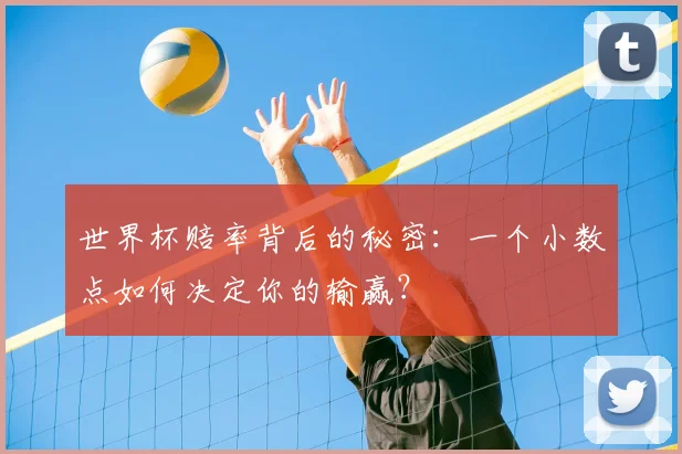 世界杯赔率背后的秘密：一个小数点如何决定你的输赢？