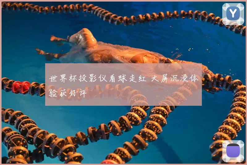 世界杯投影仪看球走红 大屏沉浸体验获好评