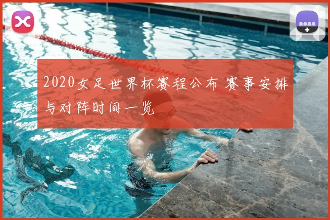 2020女足世界杯赛程公布 赛事安排与对阵时间一览
