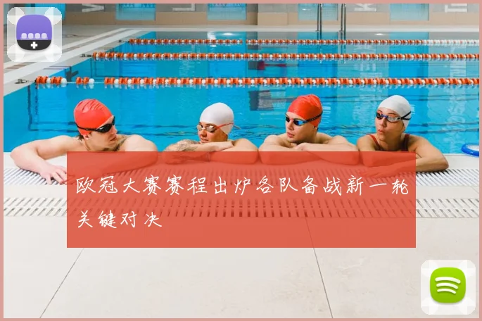 欧冠大赛赛程出炉各队备战新一轮关键对决