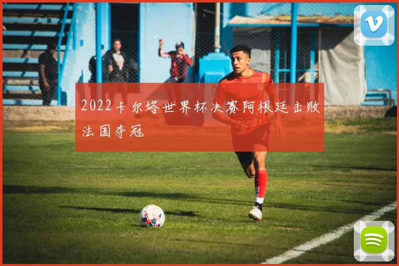 2022卡尔塔世界杯决赛阿根廷击败法国夺冠