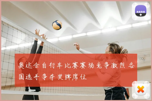 奥运会自行车比赛赛场竞争激烈 各国选手争夺奖牌席位