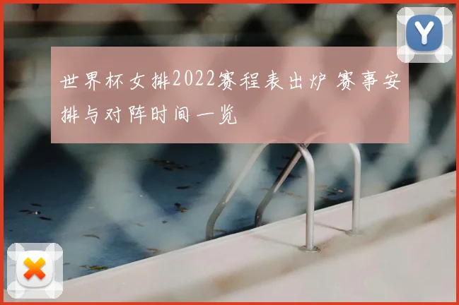 世界杯女排2022赛程表出炉 赛事安排与对阵时间一览