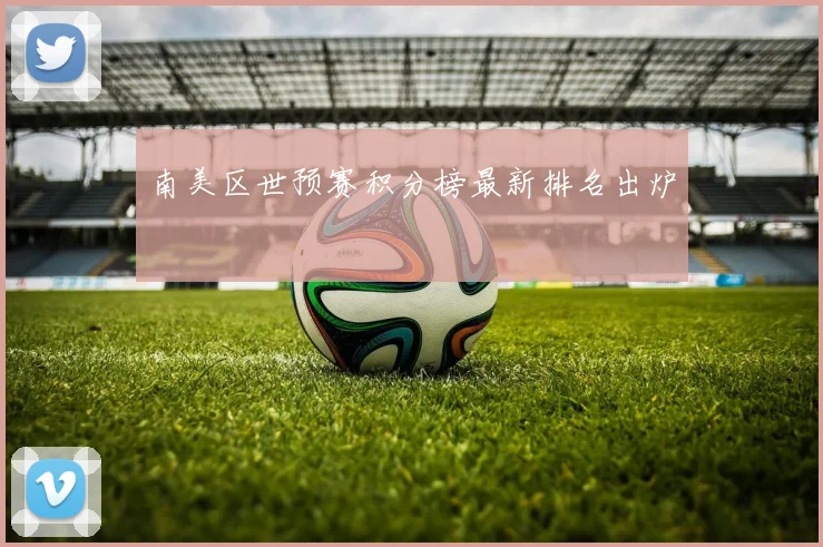 南美区世预赛积分榜最新排名出炉