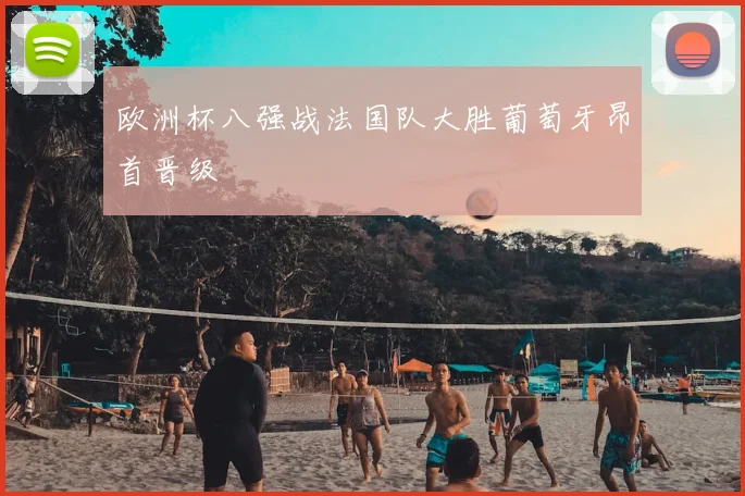 欧洲杯八强战法国队大胜葡萄牙昂首晋级