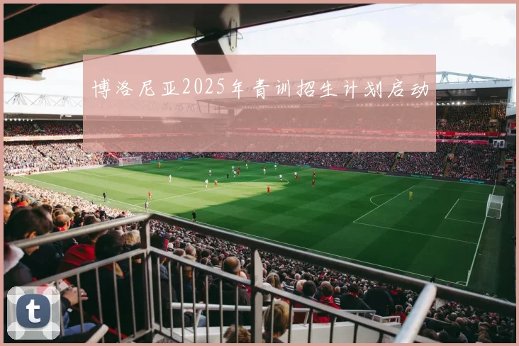 博洛尼亚2025年青训招生计划启动
