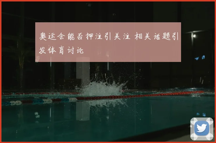 奥运会能否押注引关注 相关话题引发体育讨论