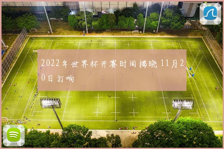 2022年世界杯开赛时间揭晓 11月20日打响