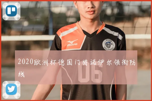 2020欧洲杯德国门将诺伊尔领衔防线