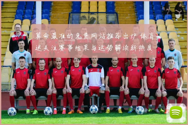 算命最准的免费网站推荐出炉 体育迷关注赛事结果与运势解读新热度