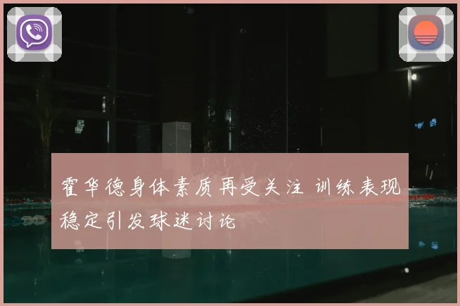 霍华德身体素质再受关注 训练表现稳定引发球迷讨论