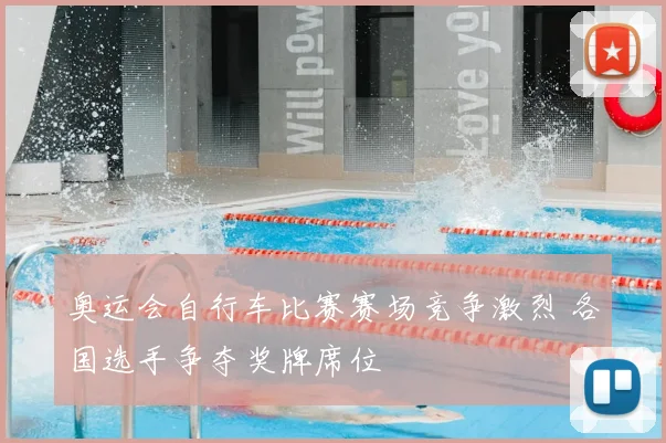 奥运会自行车比赛赛场竞争激烈 各国选手争夺奖牌席位
