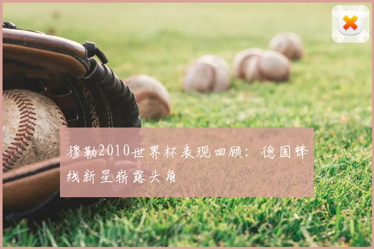 穆勒2010世界杯表现回顾:德国锋线新星崭露头角