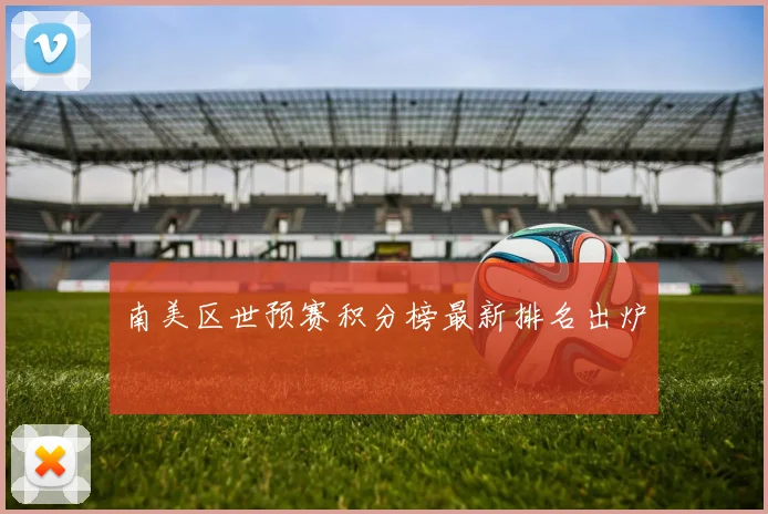 南美区世预赛积分榜最新排名出炉