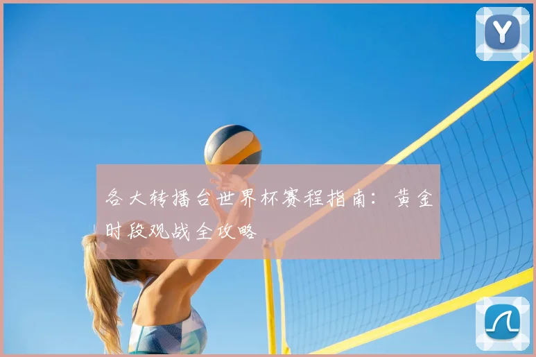 各大转播台世界杯赛程指南:黄金时段观战全攻略